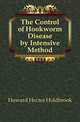 The Control of Hookworm Disease by Intensive Method, Howard Hector Holdbrook 