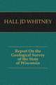 Report On the Geological Survey of the State of Wisconsin, HALL JD WHITNEY 