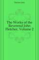 The Works of the Reverend John Fletcher, Volume 2, Fletcher, John 