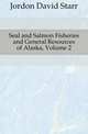 Seal and Salmon Fisheries and General Resources of Alaska, Volume 2, Jordon David Starr 