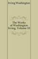 The Works of Washington Irving, Volume 10, Irving Washington 