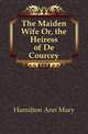 The Maiden Wife Or, the Heiress of De Courcey, Hamilton Ann Mary 