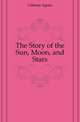 The Story of the Sun, Moon, and Stars, Giberne Agnes 