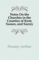 Notes On the Churches in the Counties of Kent, Sussex, and Surrey, Hussey Arthur 