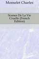 Scenes De La Vie Cruelle (French Edition), Monselet Charles 