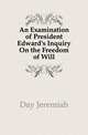 An Examination of President Edward's Inquiry On the Freedom of Will, Day Jeremiah 