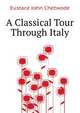 A Classical Tour Through Italy ..., Eustace John Chetwode 