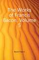 The Works of Francis Bacon, Volume 5, Bacon, Francis, 1561-1626 