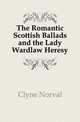 The Romantic Scottish Ballads and the Lady Wardlaw Heresy, Clyne Norval 