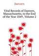 Vital Records of Danvers, Massachusetts, to the End of the Year 1849 ..., Volume 2, Danvers 