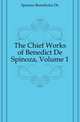 The Chief Works of Benedict De Spinoza, Volume 1, Spinoza Benedictus De 