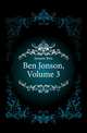 Ben Jonson, Volume 3, Jonson, Ben, 1573?-1637 