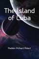 The Island of Cuba, Madden Richard Robert 