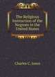 The Religious Instruction of the Negroes in the United States, Jones Charles Colcock 
