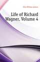 Life of Richard Wagner, Volume 4, Ellis William Ashton 