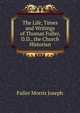 The "Life, Times and Writings" of Thomas Fuller, D.D., the Church Historian, Fuller Morris Joseph 