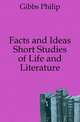 Facts and Ideas Short Studies of Life and Literature, Gibbs Philip 