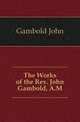 The Works of the Rev. John Gambold, A.M., Gambold John 