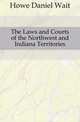 The Laws and Courts of the Northwest and Indiana Territories, Howe Daniel Wait 