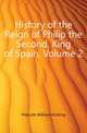 History of the Reign of Philip the Second, King of Spain, Volume 2, Prescott William Hickling 