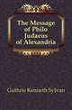 The Message of Philo Judaeus of Alexandria, Guthrie Kenneth Sylvan 