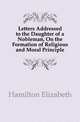 Letters Addressed to the Daughter of a Nobleman, On the Formation of Religious and Moral Principle, Hamilton Elizabeth 