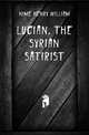 Lucian, the Syrian Satirist, Hime Henry William 