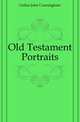 Old Testament Portraits, Geikie John Cunningham 
