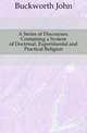 A Series of Discourses, Containing a System of Doctrinal, Experimental and Practical Religion, Buckworth John 