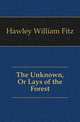 The Unknown, Or Lays of the Forest, Hawley William Fitz 