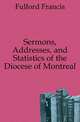 Sermons, Addresses, and Statistics of the Diocese of Montreal, Fulford Francis 