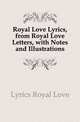 Royal Love Lyrics, from Royal Love Letters, with Notes and Illustrations, Lyrics Royal Love 