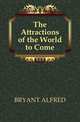 The Attractions of the World to Come, BRYANT ALFRED 