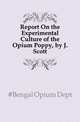 Report On the Experimental Culture of the Opium Poppy, by J. Scott, Bengal Opium Dept. 