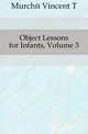 Object Lessons for Infants, Volume 3, Murche Vincent T 