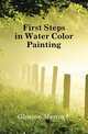 First Steps in Water Color Painting, Gleason Martin F 