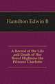 A Record of the Life and Death of Her Royal Highness the Princess Charlotte, Hamilton Edwin B 