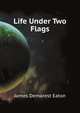 Life Under Two Flags, Eaton James Demarest 