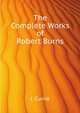 The Complete Works of Robert Burns, Currie James 