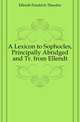 A Lexicon to Sophocles, Principally Abridged and Tr. from Ellendt, Ellendt Friedrich Theodor 