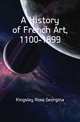 A History of French Art, 1100-1899, Kingsley Rose Georgina 