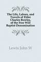 The Life, Labors, and Travels of Elder Charles Bowles, of the Free Will Baptist Denomination, Lewis John W 