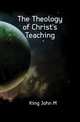 The Theology of Christ's Teaching, King John M 