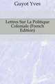 Lettres Sur La Politique Coloniale (French Edition), Guyot Yves 