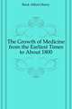 The Growth of Medicine from the Earliest Times to About 1800, Buck Albert Henry 
