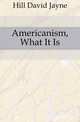 Americanism, What It Is, Hill David Jayne 