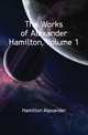 The Works of Alexander Hamilton, Volume 1, Hamilton Alexander 