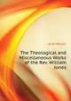 The Theological and Miscellaneous Works of the Rev. William Jones ..., Jones William 