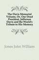 The Davis Memorial Volume, Or, Our Dead President, Jefferson Davis and the World's Tribute to His Memory, Jones John William 