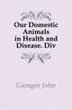 Our Domestic Animals in Health and Disease. Div, Gamgee John 